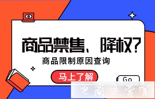 為什么商品被禁售 降權(quán)?怎么查找商品限制原因?商品限制原因查詢